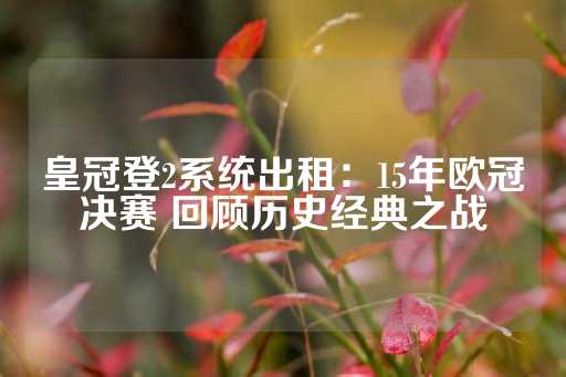 皇冠登2系统出租：15年欧冠决赛 回顾历史经典之战-第1张图片-皇冠信用盘出租