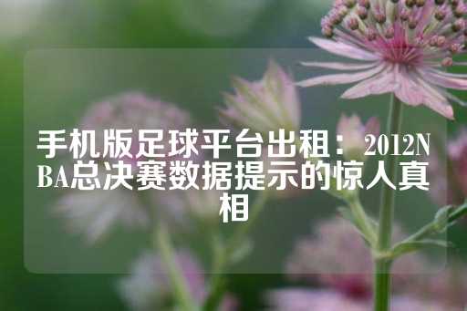 手机版足球平台出租：2012NBA总决赛数据提示的惊人真相