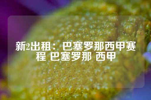 新2出租：巴塞罗那西甲赛程 巴塞罗那 西甲