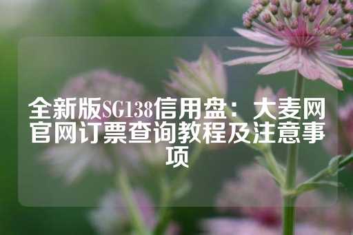 全新版SG138信用盘：大麦网官网订票查询教程及注意事项-第1张图片-皇冠信用盘出租