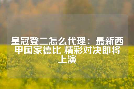 皇冠登二怎么代理：最新西甲国家德比 精彩对决即将上演-第1张图片-皇冠信用盘出租