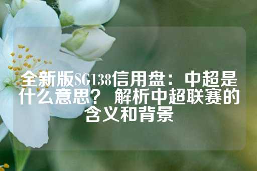 全新版SG138信用盘：中超是什么意思？ 解析中超联赛的含义和背景