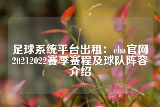 足球系统平台出租：cba官网20212022赛季赛程及球队阵容介绍-第1张图片-皇冠信用盘出租