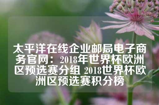 太平洋在线企业邮局电子商务官网：2018年世界杯欧洲区预选赛分组 2018世界杯欧洲区预选赛积分榜-第1张图片-皇冠信用盘出租