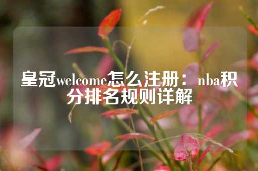 皇冠welcome怎么注册：nba积分排名规则详解-第1张图片-皇冠信用盘出租