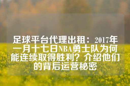 足球平台代理出租：2017年一月十七日NBA勇士队为何能连续取得胜利？介绍他们的背后运营秘密