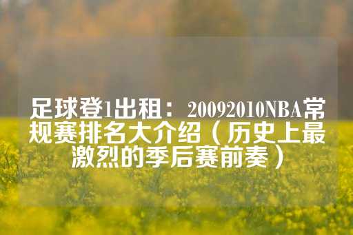 足球登1出租：20092010NBA常规赛排名大介绍（历史上最激烈的季后赛前奏）