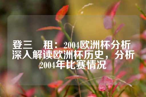 登三岀租：2004欧洲杯分析 深入解读欧洲杯历史，分析2004年比赛情况