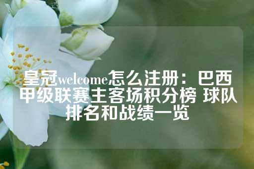 皇冠welcome怎么注册：巴西甲级联赛主客场积分榜 球队排名和战绩一览