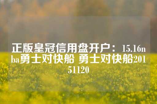 正版皇冠信用盘开户：15.16nba勇士对快船 勇士对快船20151120-第1张图片-皇冠信用盘出租