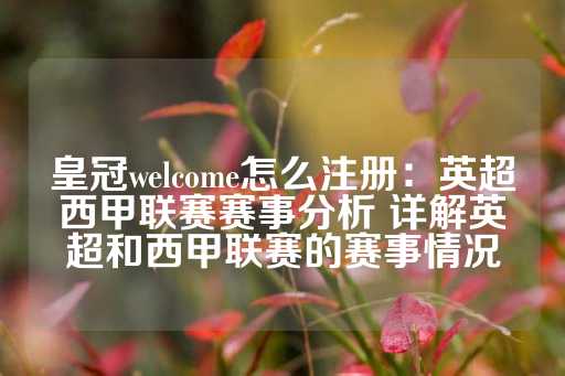 皇冠welcome怎么注册：英超西甲联赛赛事分析 详解英超和西甲联赛的赛事情况