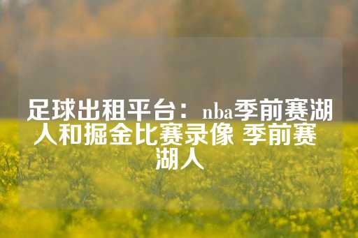 足球出租平台：nba季前赛湖人和掘金比赛录像 季前赛 湖人