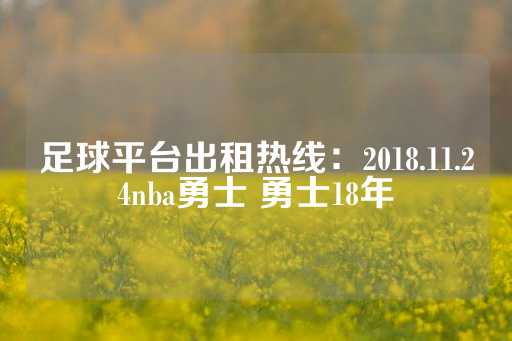 足球平台出租热线：2018.11.24nba勇士 勇士18年-第1张图片-皇冠信用盘出租