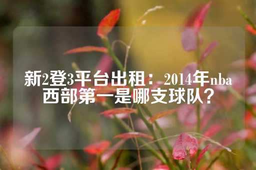 新2登3平台出租：2014年nba西部第一是哪支球队？