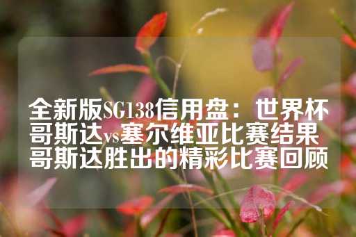 全新版SG138信用盘：世界杯哥斯达vs塞尔维亚比赛结果 哥斯达胜出的精彩比赛回顾