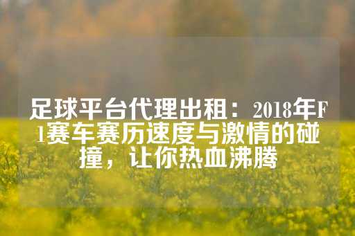 足球平台代理出租：2018年F1赛车赛历速度与激情的碰撞，让你热血沸腾-第1张图片-皇冠信用盘出租