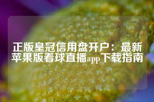 正版皇冠信用盘开户：最新苹果版看球直播app下载指南