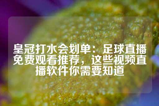 皇冠打水会划单：足球直播免费观看推荐，这些视频直播软件你需要知道-第1张图片-皇冠信用盘出租