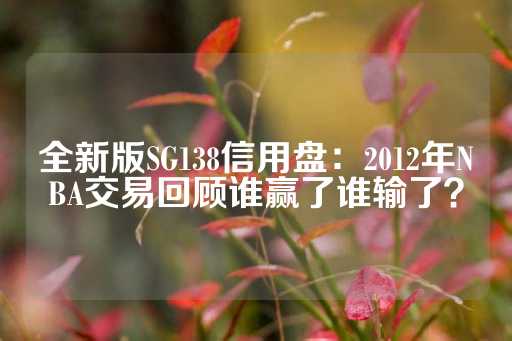 全新版SG138信用盘：2012年NBA交易回顾谁赢了谁输了？-第1张图片-皇冠信用盘出租