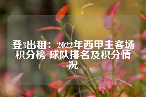 登3出租：2022年西甲主客场积分榜 球队排名及积分情况