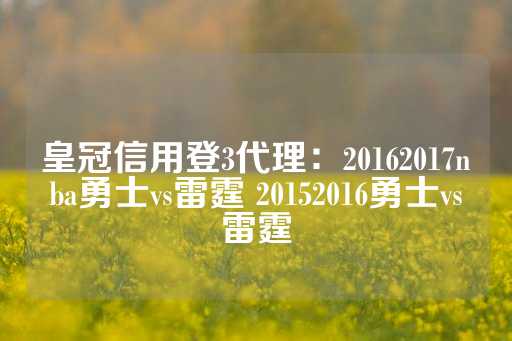 皇冠信用登3代理：20162017nba勇士vs雷霆 20152016勇士vs雷霆-第1张图片-皇冠信用盘出租