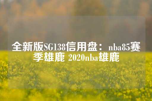 全新版SG138信用盘：nba85赛季雄鹿 2020nba雄鹿-第1张图片-皇冠信用盘出租