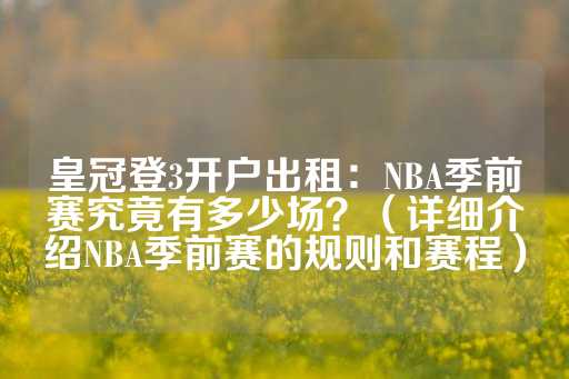 皇冠登3开户出租：NBA季前赛究竟有多少场？（详细介绍NBA季前赛的规则和赛程）