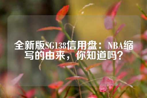 全新版SG138信用盘：NBA缩写的由来，你知道吗？