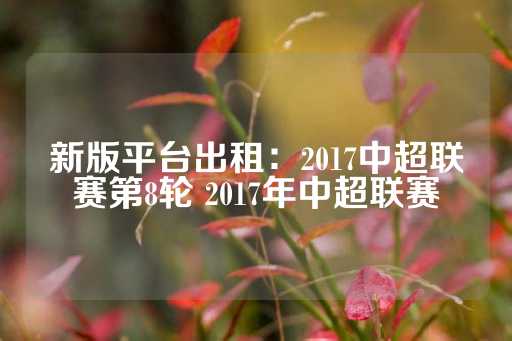 新版平台出租：2017中超联赛第8轮 2017年中超联赛