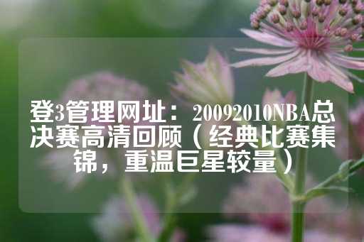 登3管理网址：20092010NBA总决赛高清回顾（经典比赛集锦，重温巨星较量）-第1张图片-皇冠信用盘出租