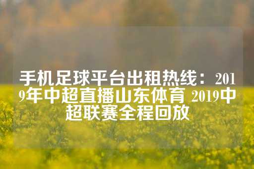 手机足球平台出租热线：2019年中超直播山东体育 2019中超联赛全程回放-第1张图片-皇冠信用盘出租