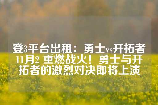 登3平台出租：勇士vs开拓者11月2 重燃战火！勇士与开拓者的激烈对决即将上演