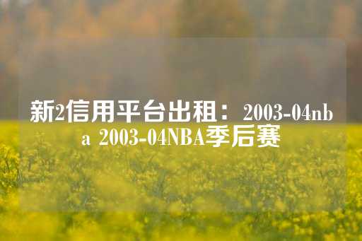 新2信用平台出租：2003-04nba 2003-04NBA季后赛-第1张图片-皇冠信用盘出租