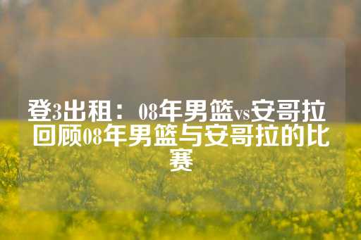 登3出租：08年男篮vs安哥拉 回顾08年男篮与安哥拉的比赛