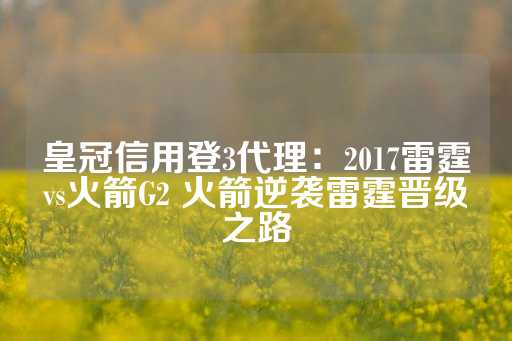 皇冠信用登3代理：2017雷霆vs火箭G2 火箭逆袭雷霆晋级之路