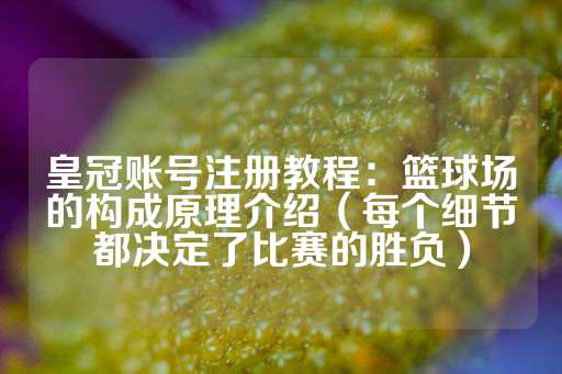 皇冠账号注册教程：篮球场的构成原理介绍（每个细节都决定了比赛的胜负）