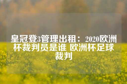 皇冠登3管理出租：2020欧洲杯裁判员是谁 欧洲杯足球裁判