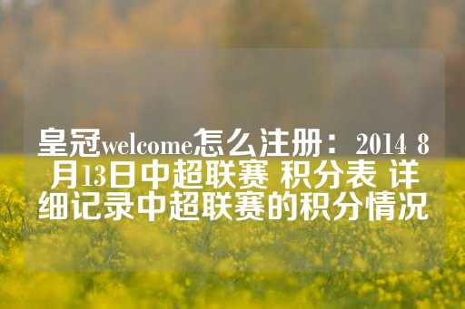 皇冠welcome怎么注册：2014 8月13日中超联赛 积分表 详细记录中超联赛的积分情况