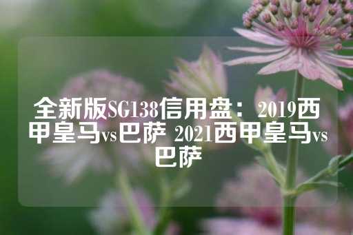 全新版SG138信用盘：2019西甲皇马vs巴萨 2021西甲皇马vs巴萨