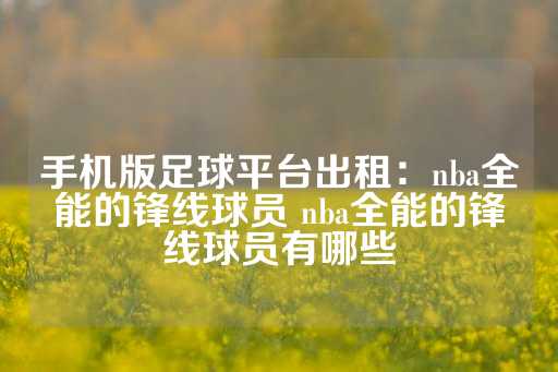 手机版足球平台出租：nba全能的锋线球员 nba全能的锋线球员有哪些-第1张图片-皇冠信用盘出租