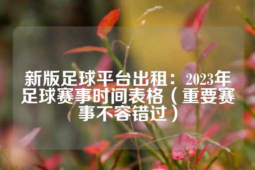 新版足球平台出租：2023年足球赛事时间表格（重要赛事不容错过）-第1张图片-皇冠信用盘出租