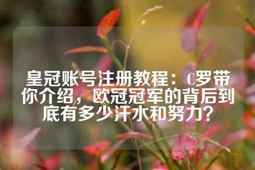 皇冠账号注册教程：C罗带你介绍，欧冠冠军的背后到底有多少汗水和努力？-第1张图片-皇冠信用盘出租