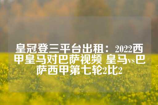 皇冠登三平台出租：2022西甲皇马对巴萨视频 皇马vs巴萨西甲第七轮2比2