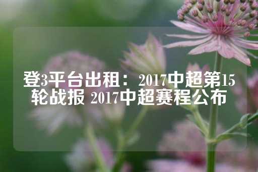 登3平台出租：2017中超第15轮战报 2017中超赛程公布