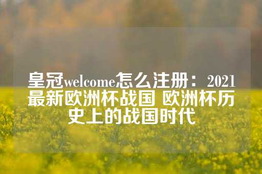 皇冠welcome怎么注册：2021最新欧洲杯战国 欧洲杯历史上的战国时代