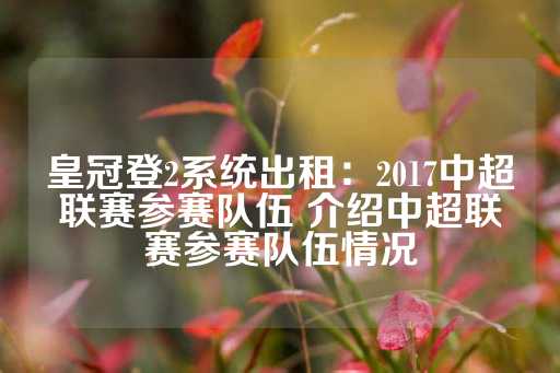 皇冠登2系统出租：2017中超联赛参赛队伍 介绍中超联赛参赛队伍情况