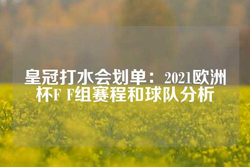 皇冠打水会划单：2021欧洲杯F F组赛程和球队分析