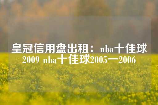 皇冠信用盘出租：nba十佳球2009 nba十佳球2005一2006