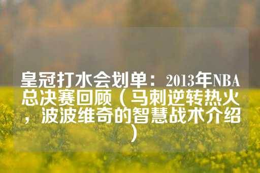 皇冠打水会划单：2013年NBA总决赛回顾（马刺逆转热火，波波维奇的智慧战术介绍）