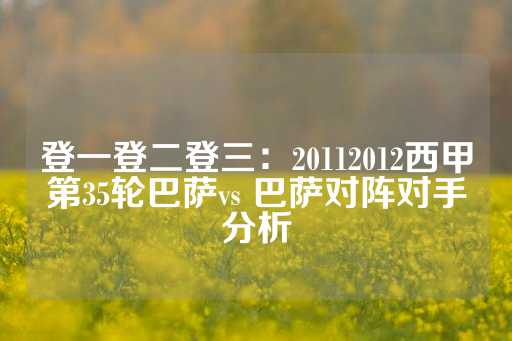 登一登二登三：20112012西甲第35轮巴萨vs 巴萨对阵对手分析